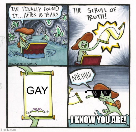 The Scroll Of Truth | GAY; I KNOW YOU ARE! | image tagged in memes,the scroll of truth | made w/ Imgflip meme maker