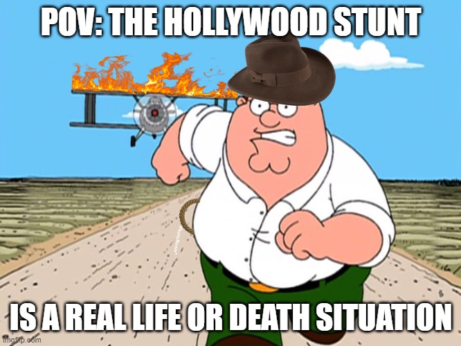 Peter Griffin running away | POV: THE HOLLYWOOD STUNT; IS A REAL LIFE OR DEATH SITUATION | image tagged in peter griffin running away,indiana jones,hollywood,life and death,plane crash | made w/ Imgflip meme maker