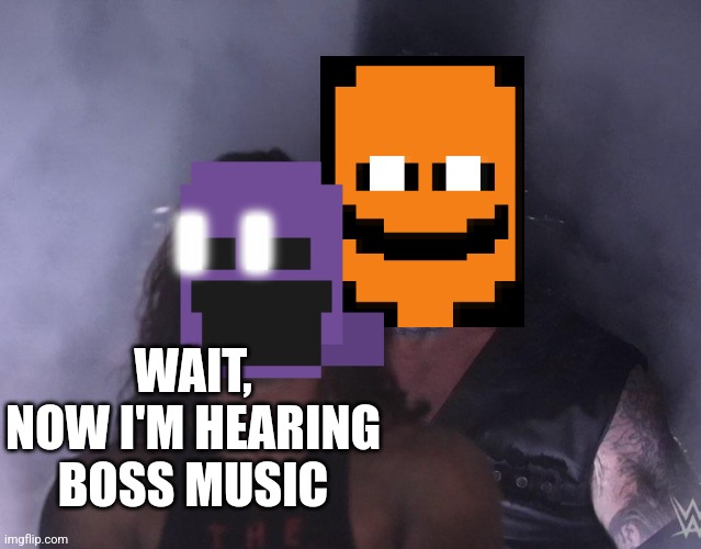 undertaker | WAIT, NOW I'M HEARING BOSS MUSIC | image tagged in undertaker | made w/ Imgflip meme maker