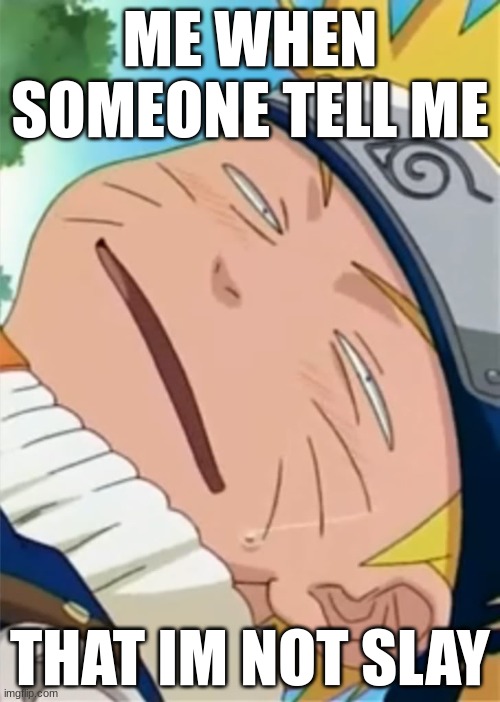 tada | ME WHEN SOMEONE TELL ME; THAT IM NOT SLAY | image tagged in naruto dumb face | made w/ Imgflip meme maker