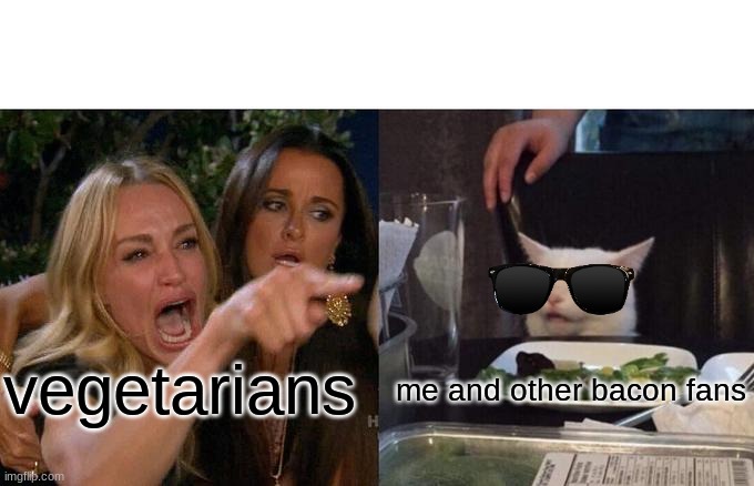 hehehe | vegetarians me and other bacon fans | image tagged in memes,woman yelling at cat | made w/ Imgflip meme maker