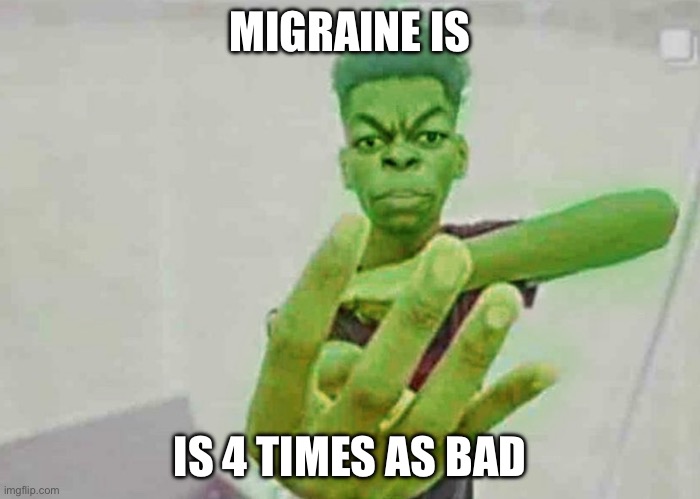 Beast Boy Holding Up 4 Fingers | MIGRAINE IS IS 4 TIMES AS BAD | image tagged in beast boy holding up 4 fingers | made w/ Imgflip meme maker