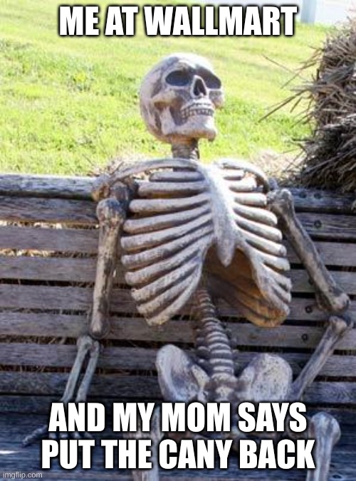 Waiting Skeleton | ME AT WALLMART; AND MY MOM SAYS PUT THE CANY BACK | image tagged in memes,waiting skeleton | made w/ Imgflip meme maker