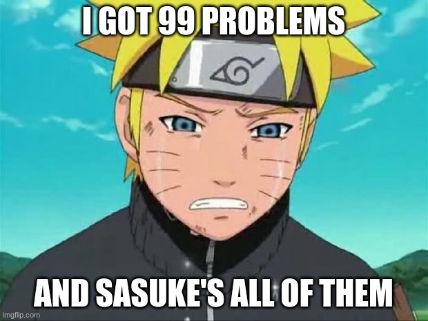 I FOUND THIS ON GOOGLE AND THOUGHT IT WAS FUNNY ITS NOT MINE | I GOT 99 PROBLEMS; AND SASUKE'S ALL OF THEM | image tagged in naruto crying | made w/ Imgflip meme maker