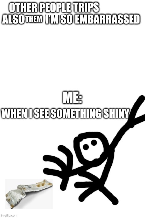 OTHER PEOPLE; THEM; WHEN I SEE SOMETHING SHINY | made w/ Imgflip meme maker