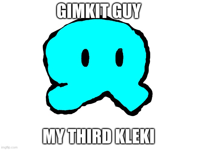 GIMKIT GUY; MY THIRD KLEKI | made w/ Imgflip meme maker