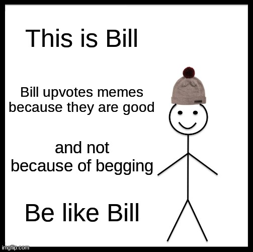 Be Like Bill Meme | This is Bill; Bill upvotes memes because they are good; and not because of begging; Be like Bill | image tagged in memes,be like bill | made w/ Imgflip meme maker