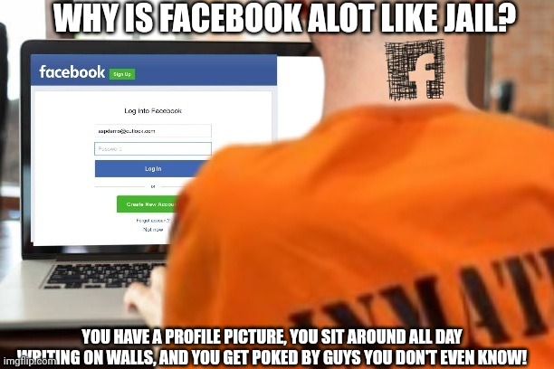 Facebook is jail | WHY IS FACEBOOK ALOT LIKE JAIL? YOU HAVE A PROFILE PICTURE, YOU SIT AROUND ALL DAY WRITING ON WALLS, AND YOU GET POKED BY GUYS YOU DON'T EVEN KNOW! | image tagged in facebook,jail,prisoner,joke | made w/ Imgflip meme maker