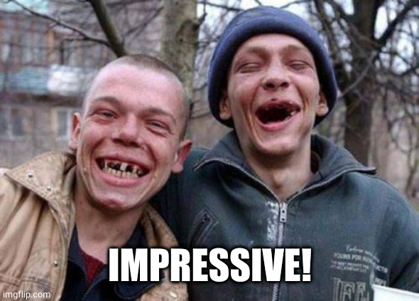 Ugly Twins Meme | IMPRESSIVE! | image tagged in memes,ugly twins | made w/ Imgflip meme maker