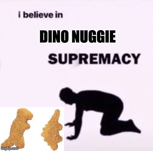 Dino nuggie supremecy | DINO NUGGIE | image tagged in i believe in supremacy | made w/ Imgflip meme maker