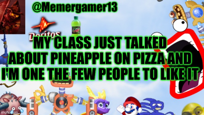 Tomato is a fruit and is the sauce of pizza, Pineapple belongs on pizza IMO it tastes good | MY CLASS JUST TALKED ABOUT PINEAPPLE ON PIZZA AND I'M ONE THE FEW PEOPLE TO LIKE IT | image tagged in memergamer13templete,pineapple pizza | made w/ Imgflip meme maker