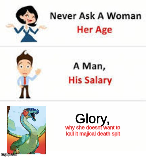ive alwasy liked calling it that | Glory, why she doesnt want to kall it majical death spit | image tagged in never ask a woman her age | made w/ Imgflip meme maker
