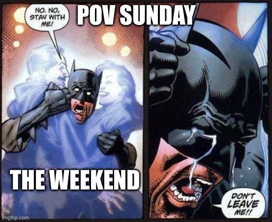 idk if this is repost or not | POV SUNDAY; THE WEEKEND | image tagged in batman don't leave me | made w/ Imgflip meme maker