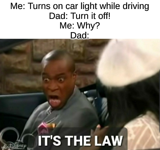 Turn off the car light. | Me: Turns on car light while driving
Dad: Turn it off!
Me: Why?
Dad: | image tagged in it's the law | made w/ Imgflip meme maker