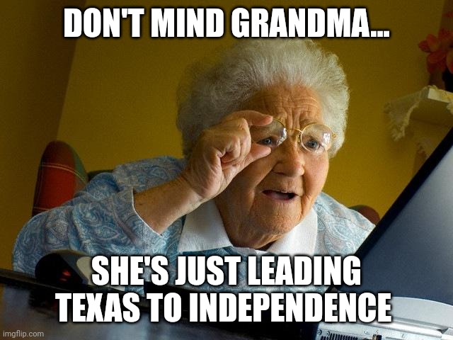 When grandma leads Texas to independence | DON'T MIND GRANDMA... SHE'S JUST LEADING TEXAS TO INDEPENDENCE | image tagged in memes,grandma finds the internet | made w/ Imgflip meme maker