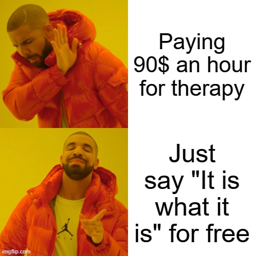 Drake Hotline Bling | Paying 90$ an hour for therapy; Just say "It is what it is" for free | image tagged in memes,drake hotline bling | made w/ Imgflip meme maker