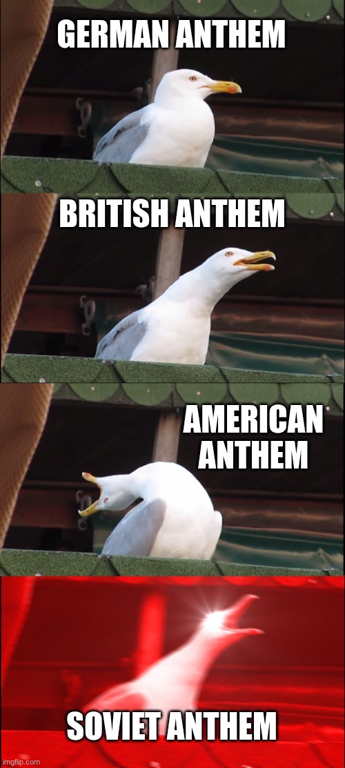 National Anthems | GERMAN ANTHEM; BRITISH ANTHEM; AMERICAN ANTHEM; SOVIET ANTHEM | image tagged in memes,inhaling seagull | made w/ Imgflip meme maker
