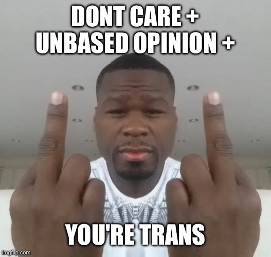 Don't care, didn't ask plus you're | DONT CARE + UNBASED OPINION + YOU'RE TRANS | image tagged in don't care didn't ask plus you're | made w/ Imgflip meme maker