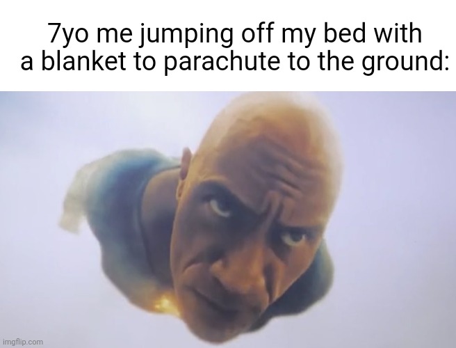 (Spoilers) I hurt myself :( | 7yo me jumping off my bed with a blanket to parachute to the ground: | image tagged in black adam meme,jumping,parachute,blanket,7yo me,does anyone find this relatable | made w/ Imgflip meme maker