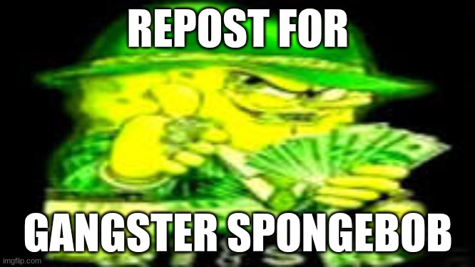 he will eat you out | REPOST FOR; GANGSTER SPONGEBOB | made w/ Imgflip meme maker
