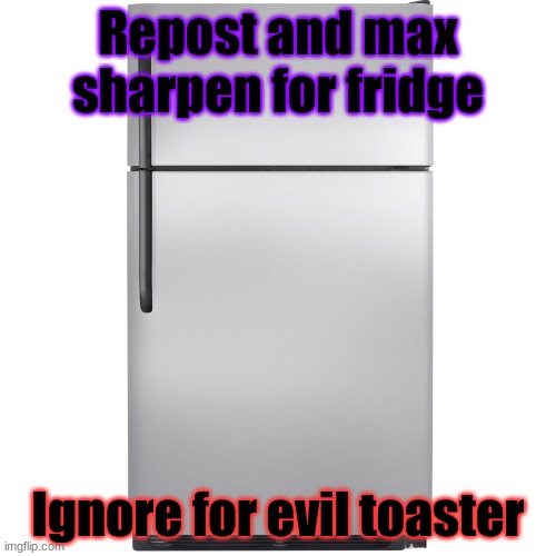 evil toaster tried to take over the refrigerator stream, he failed miserably | Repost and max sharpen for fridge; Ignore for evil toaster | image tagged in refrigerator meme | made w/ Imgflip meme maker