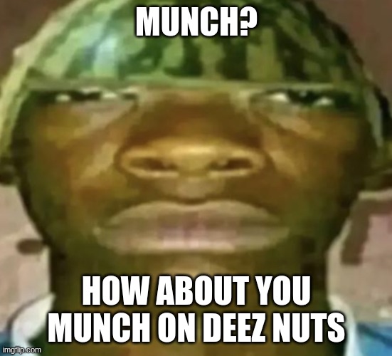 Watermelon Hat | MUNCH? HOW ABOUT YOU MUNCH ON DEEZ NUTS | image tagged in watermelon hat | made w/ Imgflip meme maker