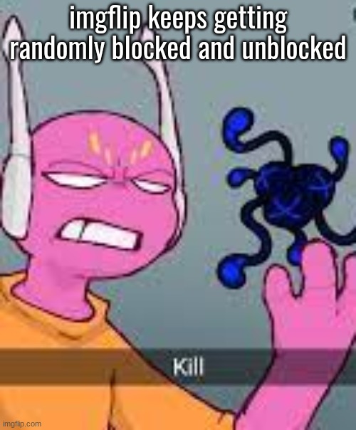 kill | imgflip keeps getting randomly blocked and unblocked | image tagged in kill | made w/ Imgflip meme maker
