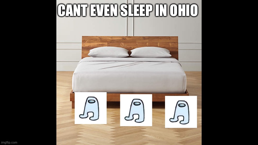 cant even sleep in ohio | CANT EVEN SLEEP IN OHIO | image tagged in only in ohio,ohio,amogus,memes,funny | made w/ Imgflip meme maker