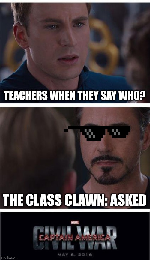 teachers | TEACHERS WHEN THEY SAY WHO? THE CLASS CLAWN: ASKED | image tagged in memes,marvel civil war 1 | made w/ Imgflip meme maker