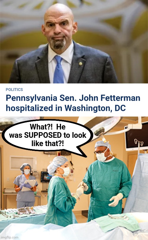 Accidental surgery goes horribly right | What?!  He
was SUPPOSED to look
like that?! | image tagged in memes,john fetterman,democrats,hospitalized,surgery | made w/ Imgflip meme maker