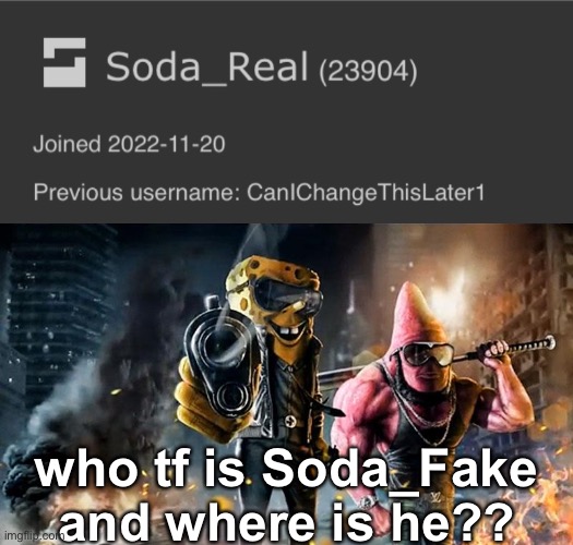 I must find him | who tf is Soda_Fake and where is he?? | image tagged in badass spongebob patrick | made w/ Imgflip meme maker