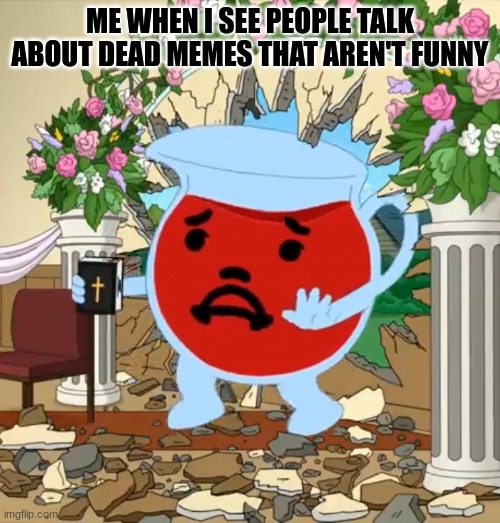 ... | ME WHEN I SEE PEOPLE TALK ABOUT DEAD MEMES THAT AREN'T FUNNY | image tagged in kool aid guy with bible,dead memes | made w/ Imgflip meme maker