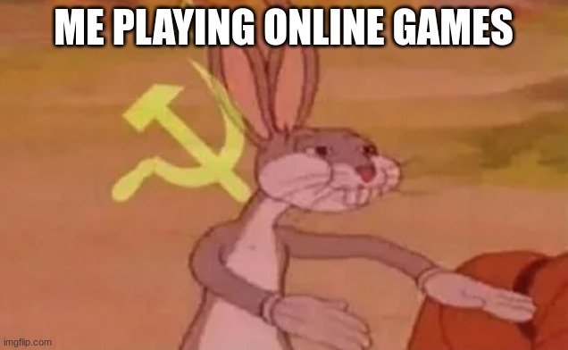 Bugs bunny communist | ME PLAYING ONLINE GAMES | image tagged in bugs bunny communist | made w/ Imgflip meme maker
