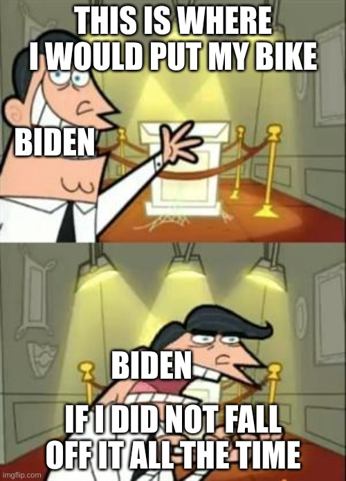 This Is Where I'd Put My Trophy If I Had One Meme | THIS IS WHERE I WOULD PUT MY BIKE; BIDEN; BIDEN; IF I DID NOT FALL OFF IT ALL THE TIME | image tagged in memes,this is where i'd put my trophy if i had one | made w/ Imgflip meme maker