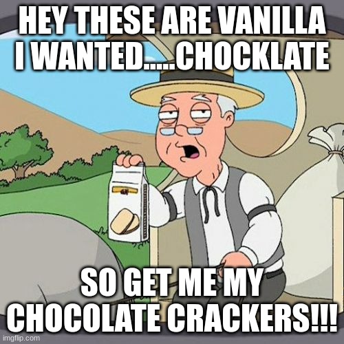 YOU GET UPSET | HEY THESE ARE VANILLA I WANTED.....CHOCKLATE; SO GET ME MY CHOCOLATE CRACKERS!!! | image tagged in memes,pepperidge farm remembers | made w/ Imgflip meme maker