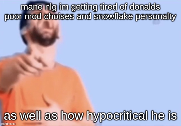 HAHAHHA | mane nlg im getting tired of donalds poor mod choises and snowflake personalty; as well as how hypocritical he is | image tagged in hahahha | made w/ Imgflip meme maker