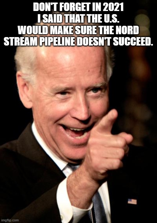 Smilin Biden Meme | DON'T FORGET IN 2021 I SAID THAT THE U.S. WOULD MAKE SURE THE NORD STREAM PIPELINE DOESN'T SUCCEED. | image tagged in memes,smilin biden | made w/ Imgflip meme maker