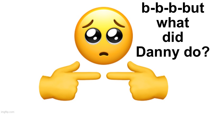 I genuinely don't know | b-b-b-but what did Danny do? | image tagged in shy emoji,memes,unfunny | made w/ Imgflip meme maker