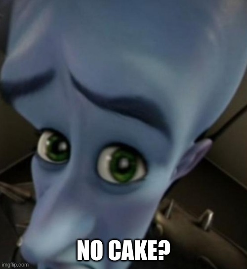 birthday party slander | NO CAKE? | image tagged in megamind no bitches | made w/ Imgflip meme maker