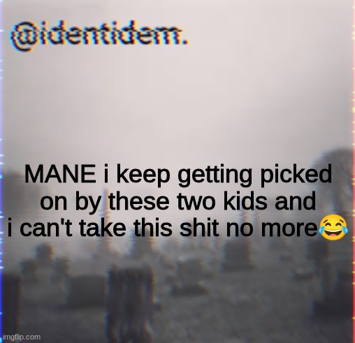 fc | MANE i keep getting picked on by these two kids and i can't take this shit no more😂 | made w/ Imgflip meme maker