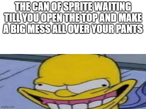 The Sprite Can Meme | THE CAN OF SPRITE WAITING TILL YOU OPEN THE TOP AND MAKE A BIG MESS ALL OVER YOUR PANTS | image tagged in sprite,drinks,explode,the simpsons | made w/ Imgflip meme maker