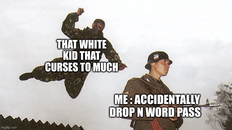 Soldier jump spetznaz | THAT WHITE KID THAT CURSES TO MUCH; ME : ACCIDENTALLY DROP N WORD PASS | image tagged in soldier jump spetznaz | made w/ Imgflip meme maker