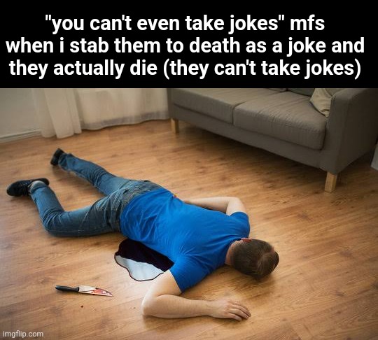"you can't even take jokes" mfs when i stab them to death as a joke and they actually die (they can't take jokes) | made w/ Imgflip meme maker
