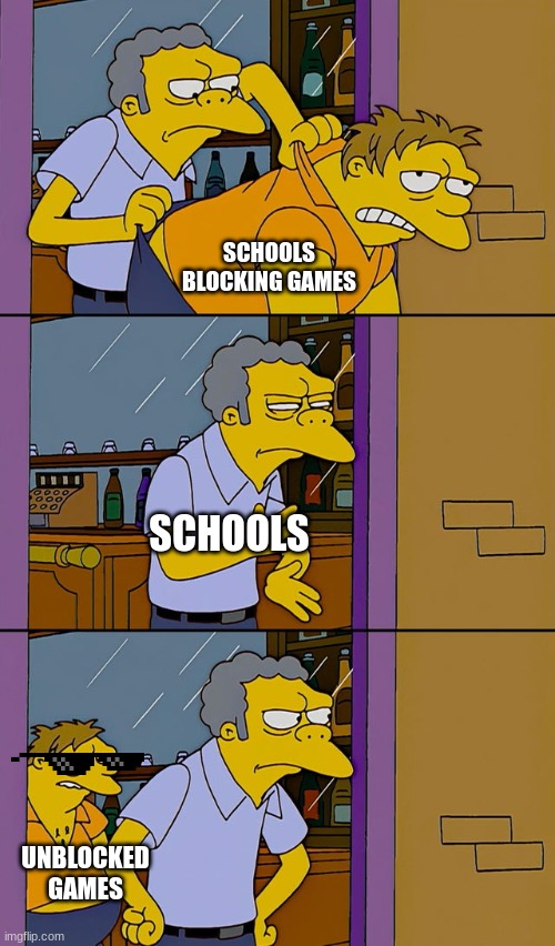 happens to me alot | SCHOOLS BLOCKING GAMES; SCHOOLS; UNBLOCKED GAMES | image tagged in moe throws barney | made w/ Imgflip meme maker