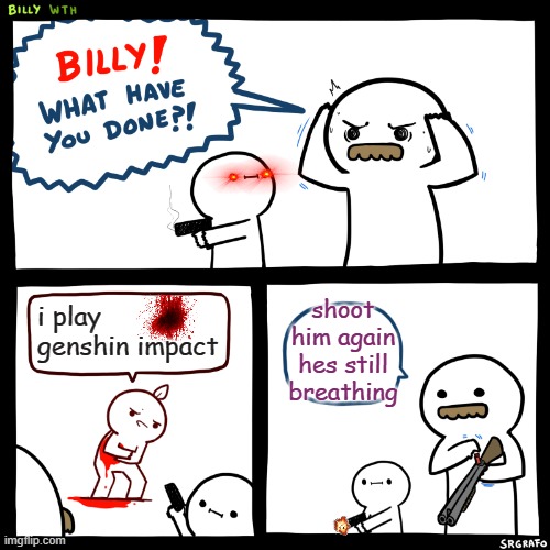 Billy, What Have You Done | shoot him again hes still breathing; i play genshin impact | image tagged in billy what have you done,genshin impact,gun safety,funny,memes | made w/ Imgflip meme maker