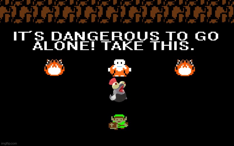 It's too dangerous to go alone | image tagged in it's too dangerous to go alone | made w/ Imgflip meme maker