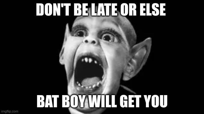 DON'T BE LATE OR ELSE; BAT BOY WILL GET YOU | image tagged in bat boy | made w/ Imgflip meme maker