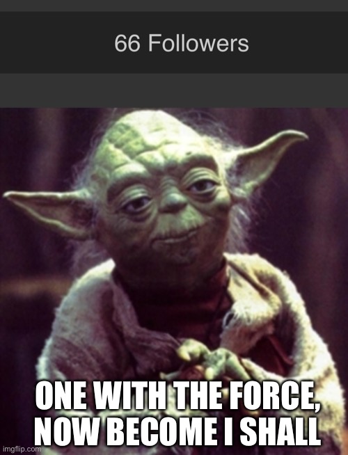 Thank you for 66 followers btw | ONE WITH THE FORCE, NOW BECOME I SHALL | image tagged in force is strong | made w/ Imgflip meme maker