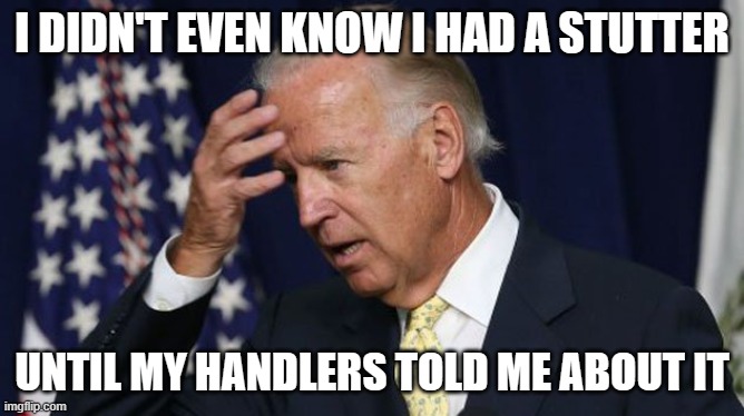 Joe Biden worries | I DIDN'T EVEN KNOW I HAD A STUTTER UNTIL MY HANDLERS TOLD ME ABOUT IT | image tagged in joe biden worries | made w/ Imgflip meme maker