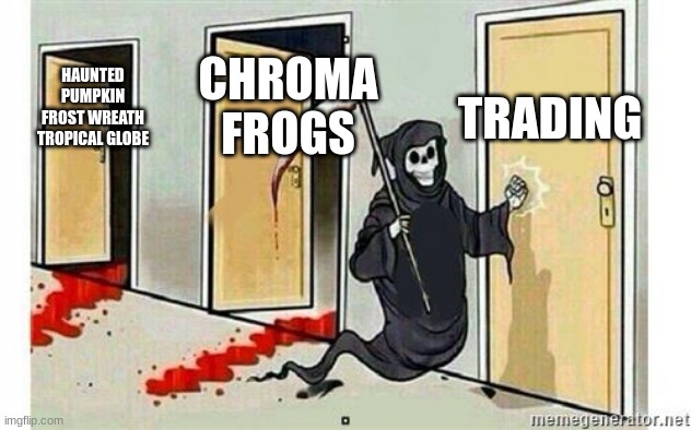 Blooket | TRADING; CHROMA FROGS; HAUNTED PUMPKIN
FROST WREATH TROPICAL GLOBE | image tagged in grim reaper knocking door | made w/ Imgflip meme maker